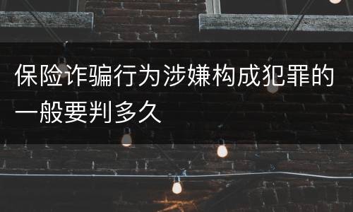 保险诈骗行为涉嫌构成犯罪的一般要判多久
