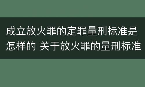 成立放火罪的定罪量刑标准是怎样的 关于放火罪的量刑标准