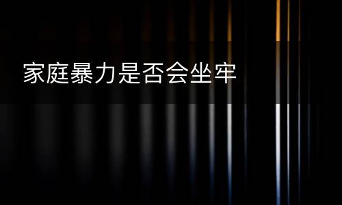  家庭暴力是否会坐牢