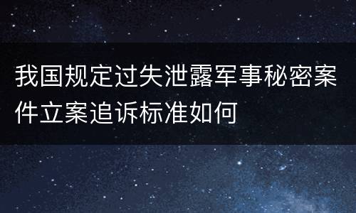 我国规定过失泄露军事秘密案件立案追诉标准如何