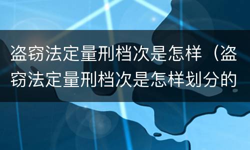 盗窃法定量刑档次是怎样（盗窃法定量刑档次是怎样划分的）