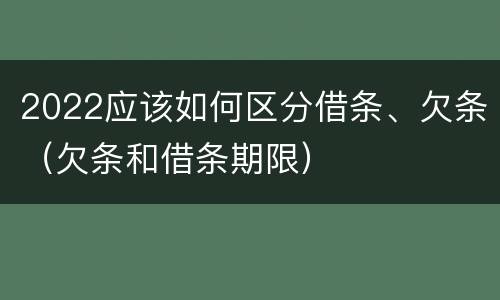 2022应该如何区分借条、欠条（欠条和借条期限）