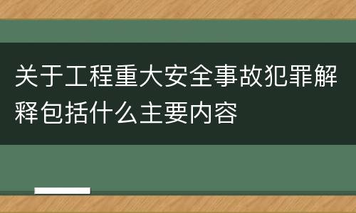 关于工程重大安全事故犯罪解释包括什么主要内容