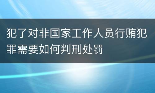 犯了对非国家工作人员行贿犯罪需要如何判刑处罚
