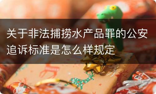 关于非法捕捞水产品罪的公安追诉标准是怎么样规定