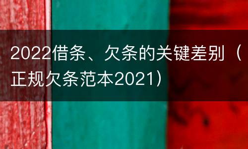 2022借条、欠条的关键差别（正规欠条范本2021）
