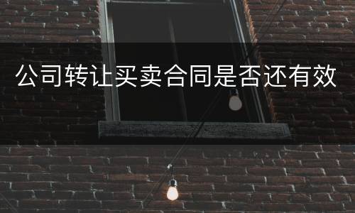 公司转让买卖合同是否还有效