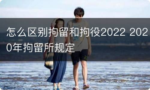 怎么区别拘留和拘役2022 2020年拘留所规定