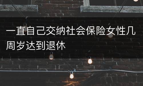 一直自己交纳社会保险女性几周岁达到退休