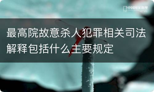 最高院故意杀人犯罪相关司法解释包括什么主要规定