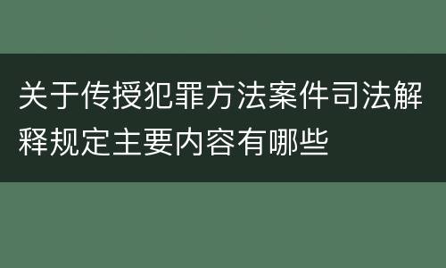 关于传授犯罪方法案件司法解释规定主要内容有哪些