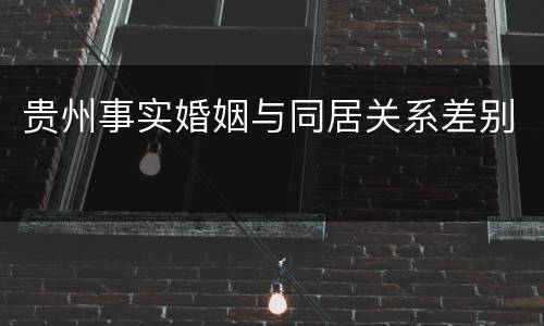 贵州事实婚姻与同居关系差别