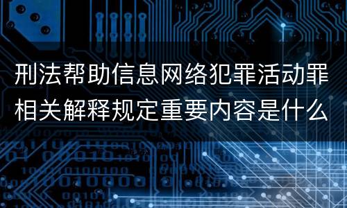 刑法帮助信息网络犯罪活动罪相关解释规定重要内容是什么