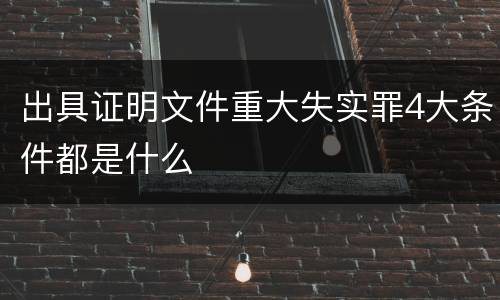 出具证明文件重大失实罪4大条件都是什么