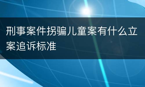 刑事案件拐骗儿童案有什么立案追诉标准