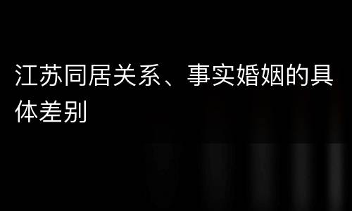 江苏同居关系、事实婚姻的具体差别