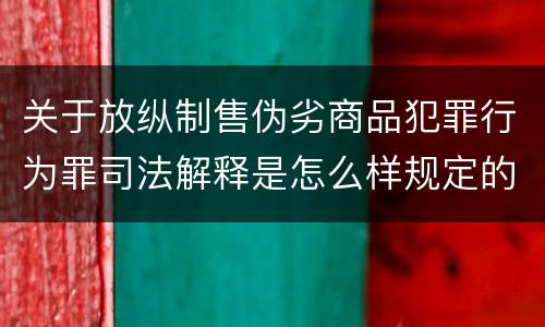 关于放纵制售伪劣商品犯罪行为罪司法解释是怎么样规定的