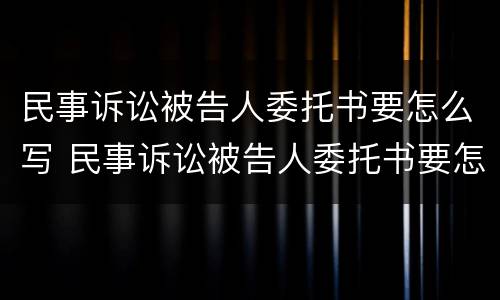 民事诉讼被告人委托书要怎么写 民事诉讼被告人委托书要怎么写才能立案