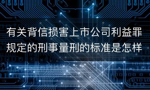 有关背信损害上市公司利益罪规定的刑事量刑的标准是怎样的