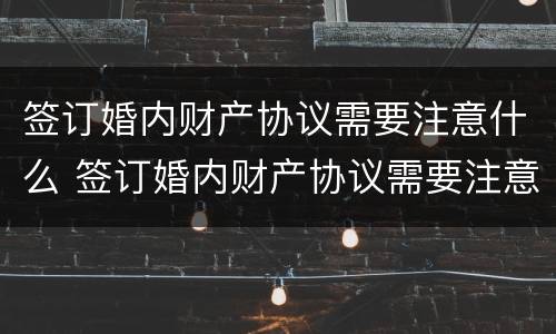 签订婚内财产协议需要注意什么 签订婚内财产协议需要注意什么事项