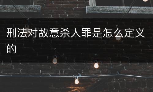 刑法对故意杀人罪是怎么定义的