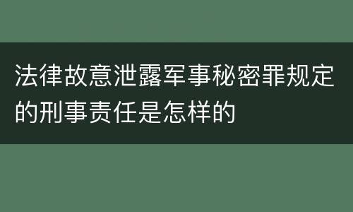 法律故意泄露军事秘密罪规定的刑事责任是怎样的
