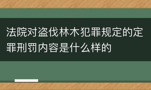 法院对盗伐林木犯罪规定的定罪刑罚内容是什么样的