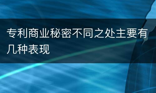 专利商业秘密不同之处主要有几种表现