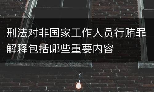 刑法对非国家工作人员行贿罪解释包括哪些重要内容