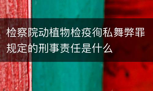 检察院动植物检疫徇私舞弊罪规定的刑事责任是什么