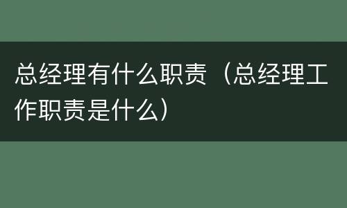 总经理有什么职责（总经理工作职责是什么）