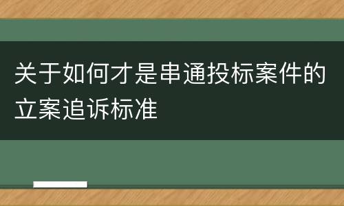 关于如何才是串通投标案件的立案追诉标准