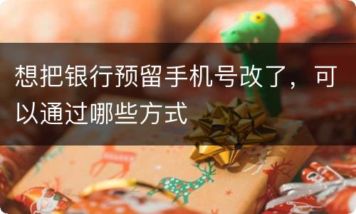 想把银行预留手机号改了，可以通过哪些方式