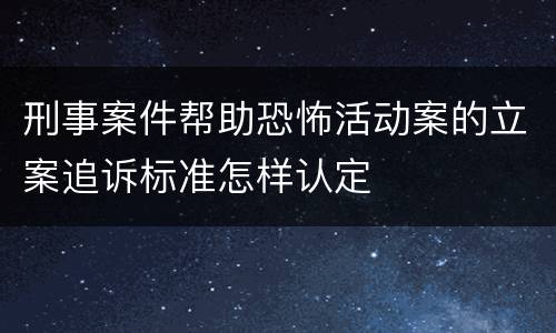 刑事案件帮助恐怖活动案的立案追诉标准怎样认定