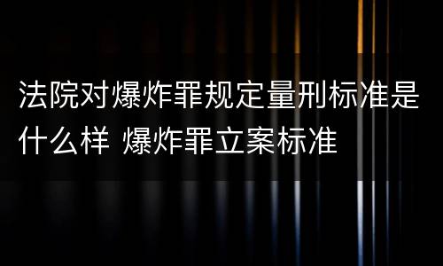 法院对爆炸罪规定量刑标准是什么样 爆炸罪立案标准