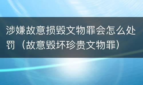 涉嫌故意损毁文物罪会怎么处罚（故意毁坏珍贵文物罪）