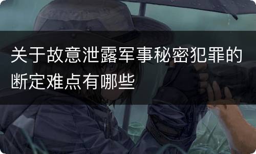关于故意泄露军事秘密犯罪的断定难点有哪些