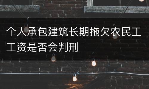 个人承包建筑长期拖欠农民工工资是否会判刑