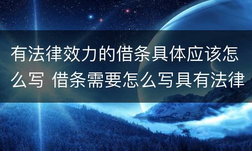 有法律效力的借条具体应该怎么写 借条需要怎么写具有法律效力?