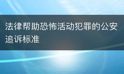 法律帮助恐怖活动犯罪的公安追诉标准