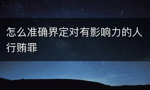 怎么准确界定对有影响力的人行贿罪
