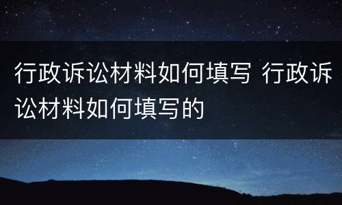 行政诉讼材料如何填写 行政诉讼材料如何填写的