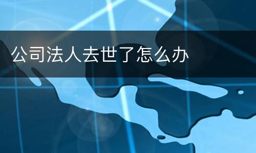 公司法人去世了怎么办