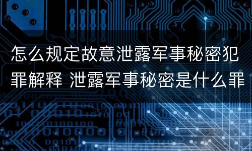 怎么规定故意泄露军事秘密犯罪解释 泄露军事秘密是什么罪