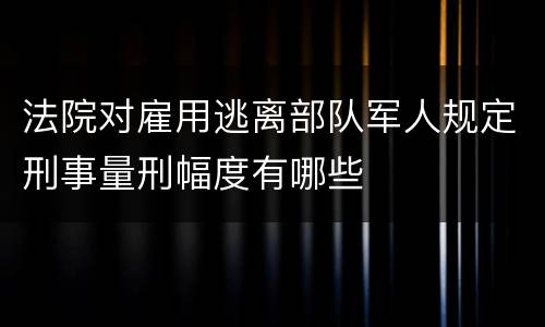 法院对雇用逃离部队军人规定刑事量刑幅度有哪些