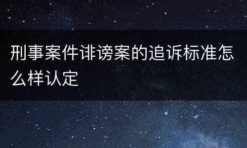 刑事案件诽谤案的追诉标准怎么样认定
