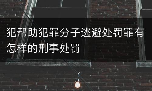 犯帮助犯罪分子逃避处罚罪有怎样的刑事处罚