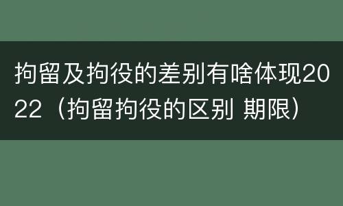 拘留及拘役的差别有啥体现2022（拘留拘役的区别 期限）
