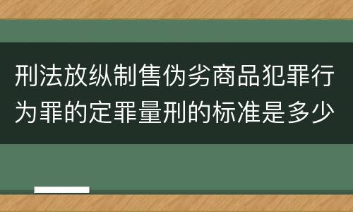 刑法放纵制售伪劣商品犯罪行为罪的定罪量刑的标准是多少