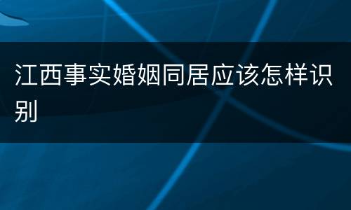 江西事实婚姻同居应该怎样识别